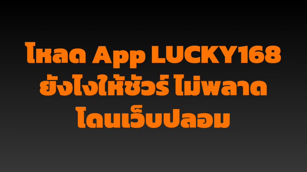 โหลด App LUCKY168 ยังไงให้ชัวร์ ไม่พลาดโดนเว็บปลอม