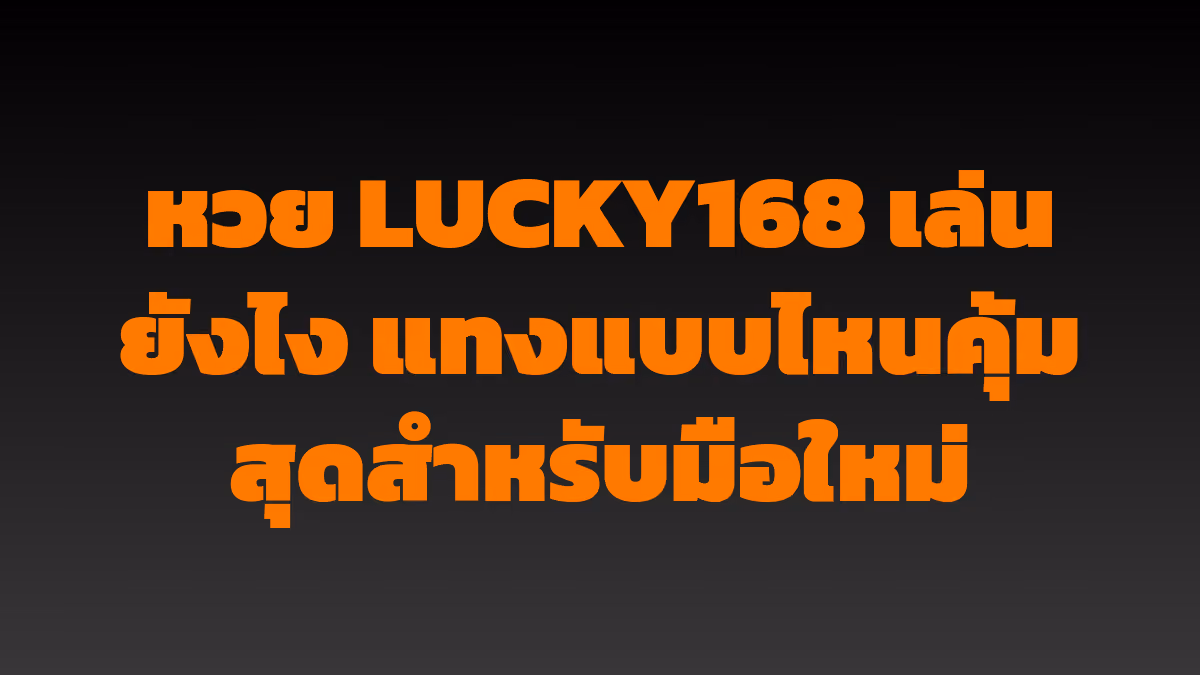 หวย LUCKY168 เล่นยังไง แทงแบบไหนคุ้มสุดสำหรับมือใหม่