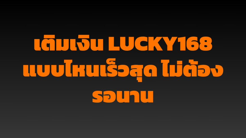 เติมเงิน LUCKY168 แบบไหนเร็วสุด ไม่ต้องรอนาน