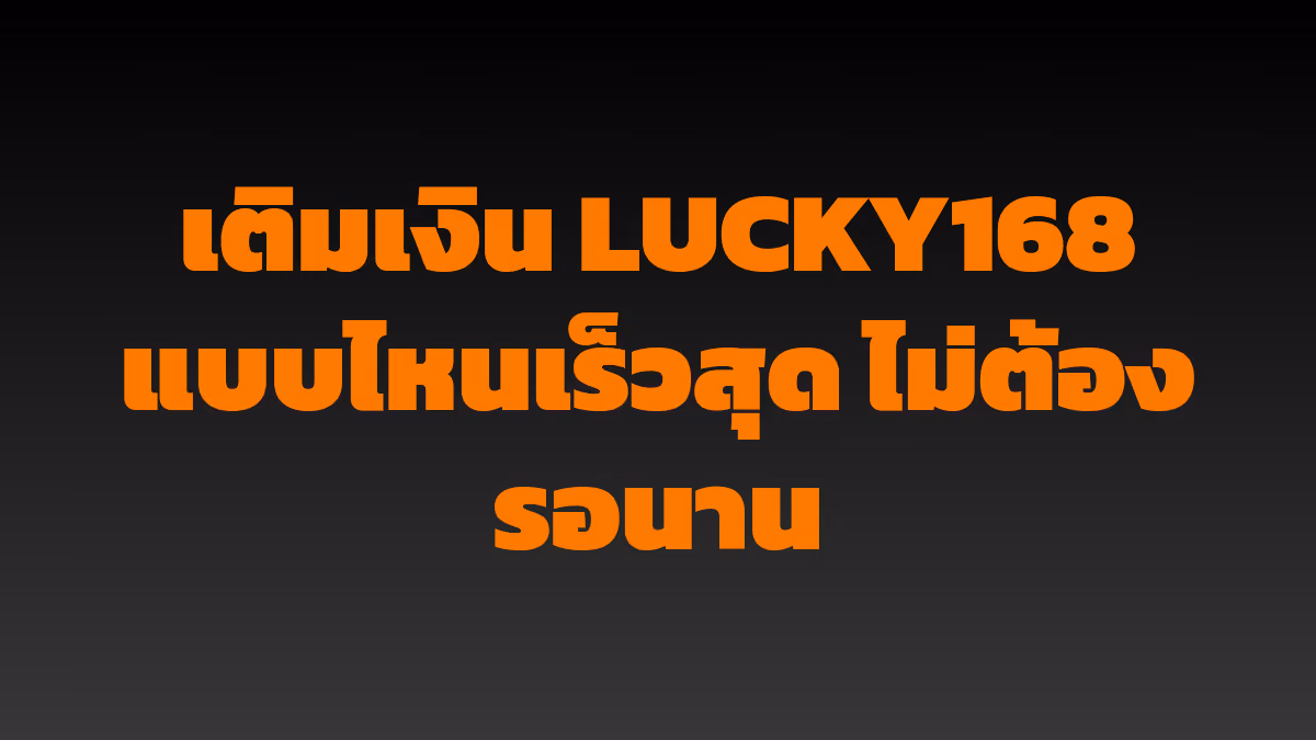 เติมเงิน LUCKY168 แบบไหนเร็วสุด ไม่ต้องรอนาน