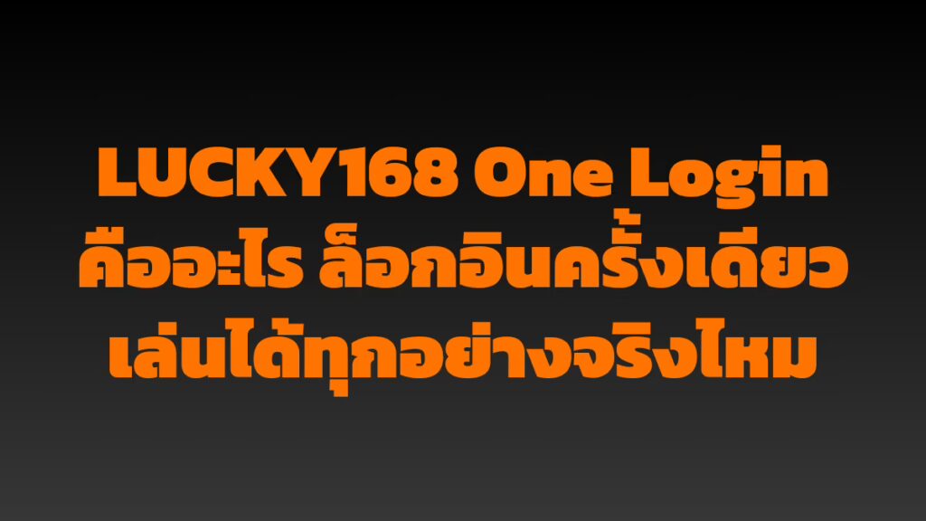 LUCKY168 One Login คืออะไร ล็อกอินครั้งเดียวเล่นได้ทุกอย่างจริงไหม