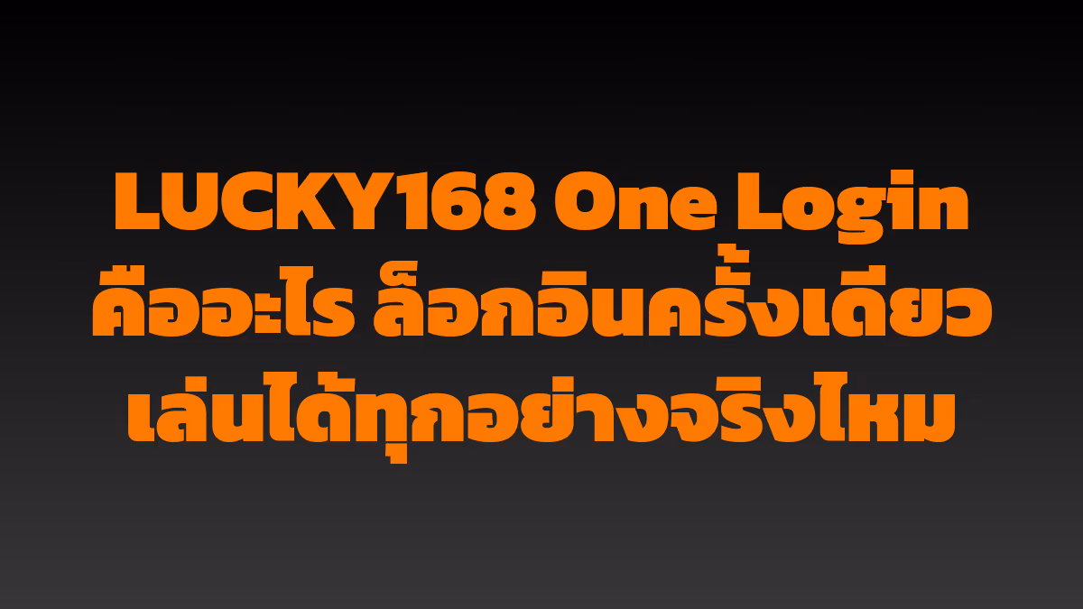 LUCKY168 One Login คืออะไร ล็อกอินครั้งเดียวเล่นได้ทุกอย่างจริงไหม